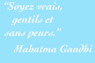 Soyez vrais, gentils et sans peur - Gandhi