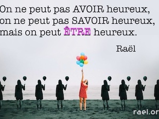 Ni avoir ni savoir heureux mais ÊTRE heureux